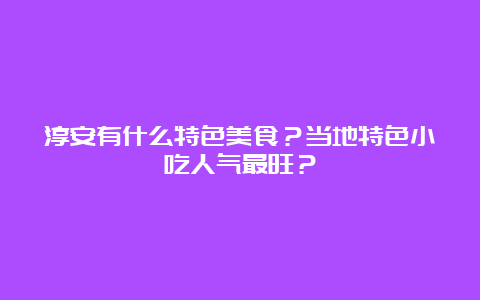 淳安有什么特色美食？当地特色小吃人气最旺？