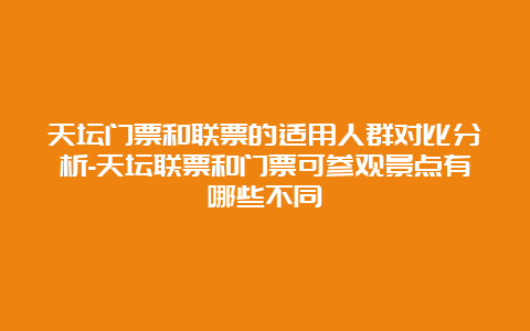 天坛门票和联票的适用人群对比分析-天坛联票和门票可参观景点有哪些不同