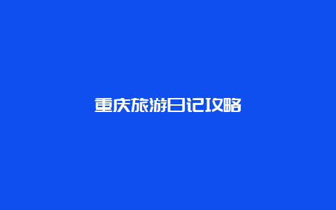 重庆旅游日记攻略