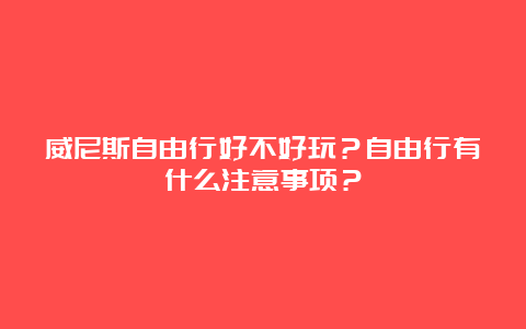 威尼斯自由行好不好玩？自由行有什么注意事项？