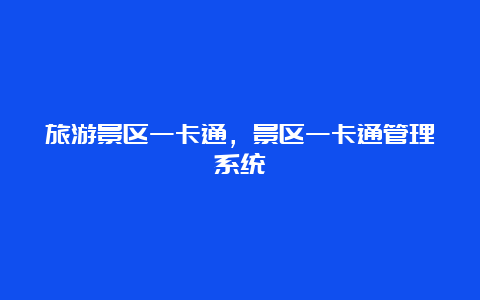 旅游景区一卡通，景区一卡通管理系统