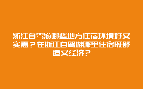 浙江自驾游哪些地方住宿环境好又实惠？在浙江自驾游哪里住宿既舒适又经济？