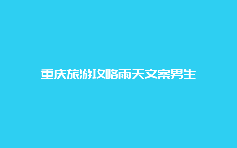 重庆旅游攻略雨天文案男生