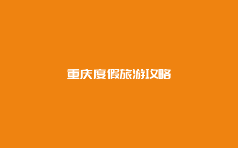 重庆度假旅游攻略