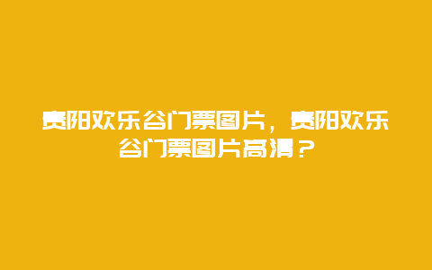 贵阳欢乐谷门票图片，贵阳欢乐谷门票图片高清？