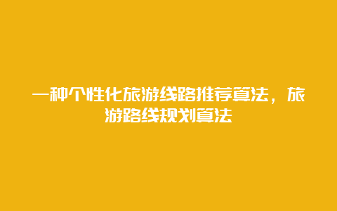 一种个性化旅游线路推荐算法，旅游路线规划算法