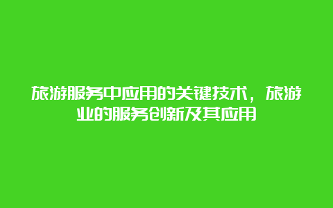 旅游服务中应用的关键技术，旅游业的服务创新及其应用