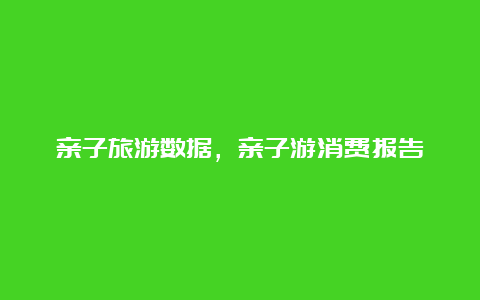 亲子旅游数据，亲子游消费报告