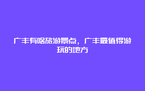 广丰有啥旅游景点，广丰最值得游玩的地方