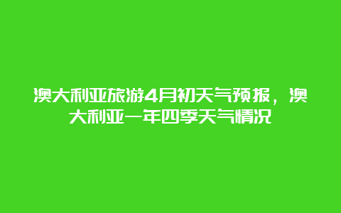 澳大利亚旅游4月初天气预报，澳大利亚一年四季天气情况