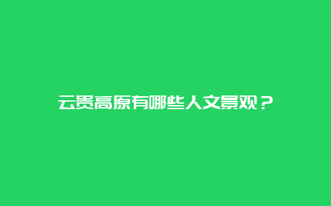 云贵高原有哪些人文景观？