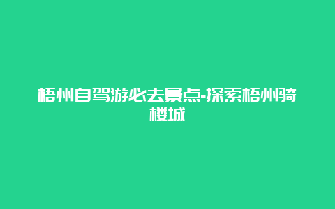 梧州自驾游必去景点-探索梧州骑楼城