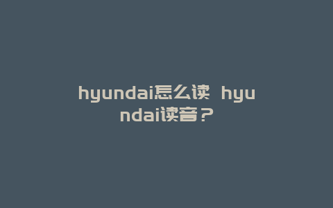 hyundai怎么读 hyundai读音？