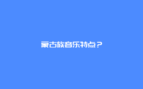 蒙古族音乐特点？