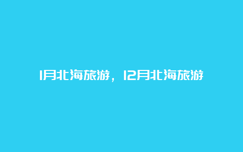 1月北海旅游，12月北海旅游