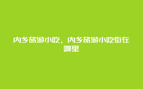 内乡旅游小吃，内乡旅游小吃街在哪里