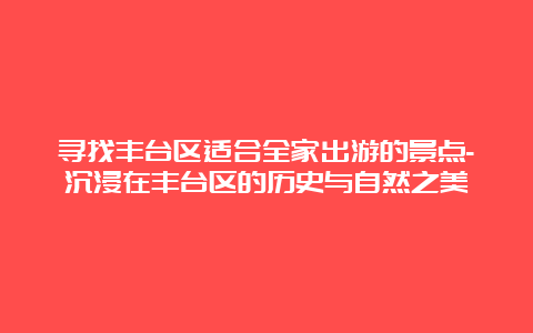 寻找丰台区适合全家出游的景点-沉浸在丰台区的历史与自然之美