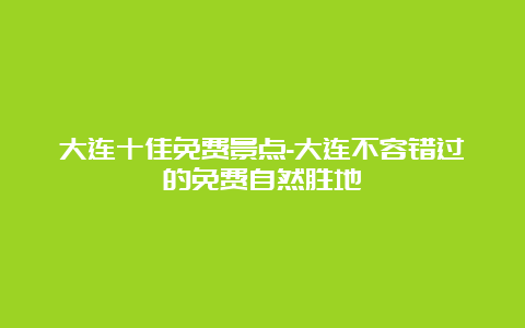 大连十佳免费景点-大连不容错过的免费自然胜地