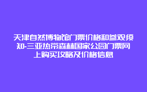 天津自然博物馆门票价格和参观须知-三亚热带森林国家公园门票网上购买攻略及价格信息