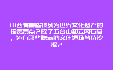 山西有哪些被列为世界文化遗产的珍贵景点？除了五台山和云冈石窟，还有哪些隐藏的文化遗珠等待挖掘？