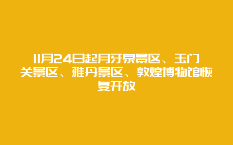 11月24日起月牙泉景区、玉门关景区、雅丹景区、敦煌博物馆恢复开放