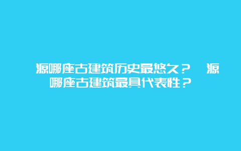 婺源哪座古建筑历史最悠久？婺源哪座古建筑最具代表性？