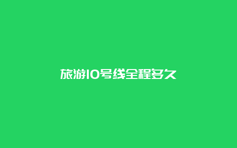 旅游10号线全程多久