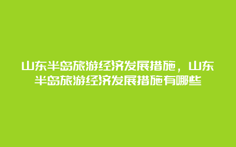 山东半岛旅游经济发展措施，山东半岛旅游经济发展措施有哪些