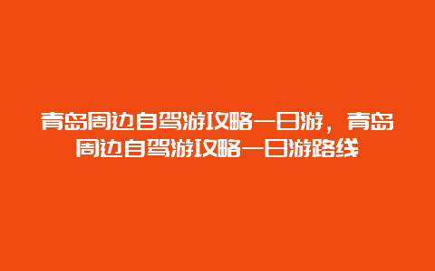 青岛周边自驾游攻略一日游，青岛周边自驾游攻略一日游路线