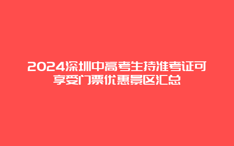 2024深圳中高考生持准考证可享受门票优惠景区汇总