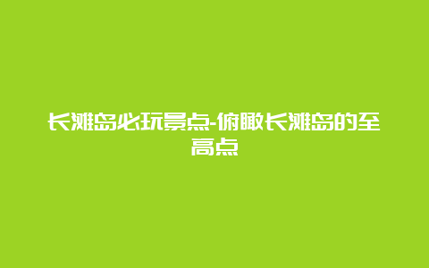 长滩岛必玩景点-俯瞰长滩岛的至高点