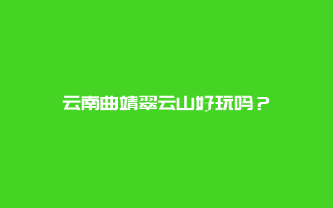 云南曲靖翠云山好玩吗？