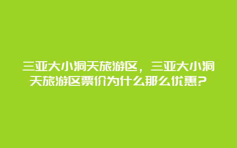 三亚大小洞天旅游区，三亚大小洞天旅游区票价为什么那么优惠?