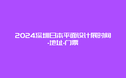 2024深圳日本平面设计展时间-地址-门票