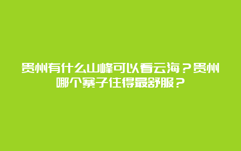 贵州有什么山峰可以看云海？贵州哪个寨子住得最舒服？