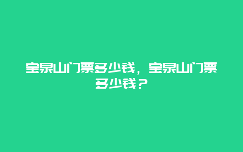 宝泉山门票多少钱，宝泉山门票多少钱？