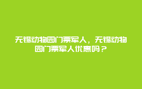 无锡动物园门票军人，无锡动物园门票军人优惠吗？