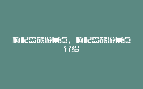 枸杞岛旅游景点，枸杞岛旅游景点介绍