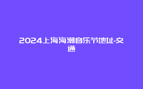 2024上海海潮音乐节地址-交通