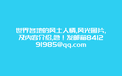 世界各地的风土人情,风光图片,及内容介绍,急！发邮箱841291985@qq.com