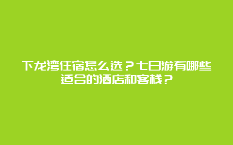 下龙湾住宿怎么选？七日游有哪些适合的酒店和客栈？