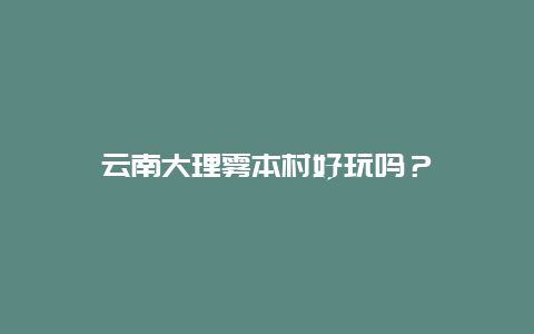 云南大理雾本村好玩吗？