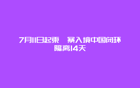 7月11日起柬埔寨入境中国闭环隔离14天