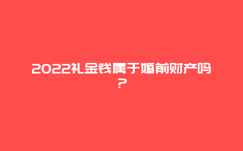 2024礼金钱属于婚前财产吗？