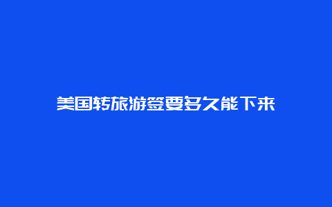 美国转旅游签要多久能下来