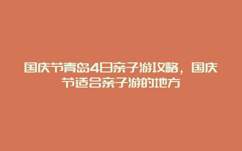 国庆节青岛4日亲子游攻略，国庆节适合亲子游的地方