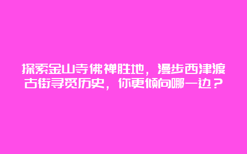 探索金山寺佛禅胜地，漫步西津渡古街寻觅历史，你更倾向哪一边？