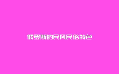 俄罗斯的民风民俗特色