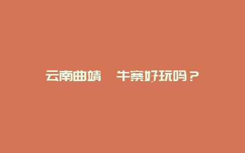 云南曲靖牯牛寨好玩吗？