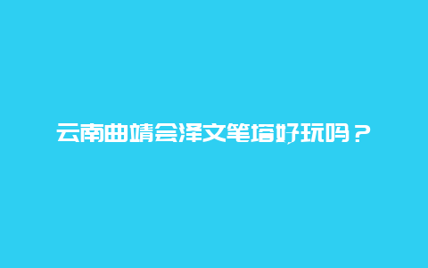 云南曲靖会泽文笔塔好玩吗？